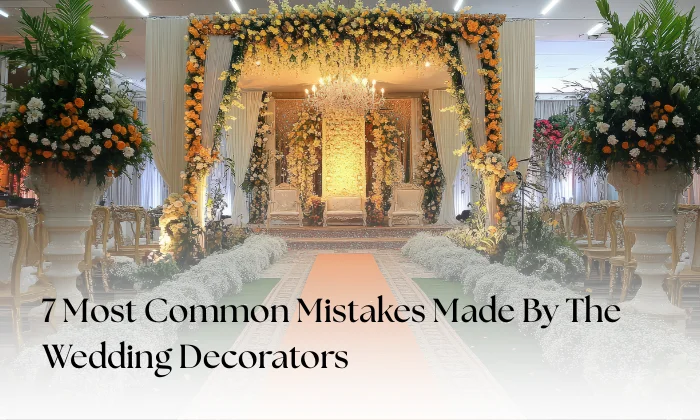 7 Most Common Mistakes Made by Wedding Decorators and How to Avoid Them